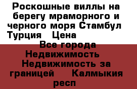 Роскошные виллы на берегу мраморного и черного моря Стамбул, Турция › Цена ­ 28 500 000 - Все города Недвижимость » Недвижимость за границей   . Калмыкия респ.